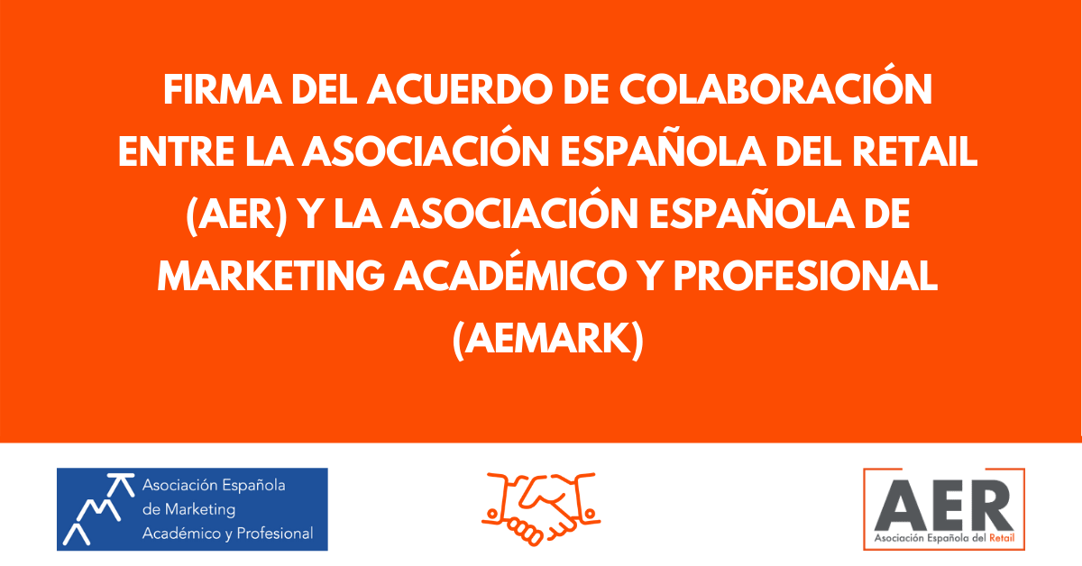 FIRMA DEL ACUERDO DE COLABORACIÓN ENTRE LA ASOCIACIÓN ESPAÑOLA DEL RETAIL (AER) Y LA ASOCIACIÓN ESPAÑOLA DE MARKETING ACADÉMICO Y PROFESIONAL (AEMARK)